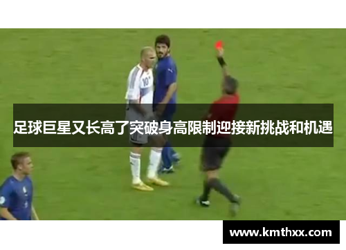 足球巨星又长高了突破身高限制迎接新挑战和机遇