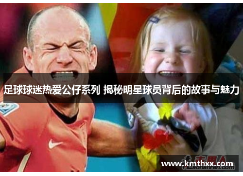 足球球迷热爱公仔系列 揭秘明星球员背后的故事与魅力