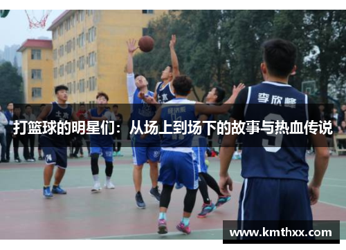 打篮球的明星们：从场上到场下的故事与热血传说