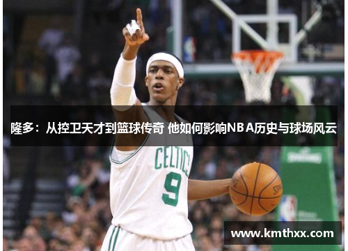隆多：从控卫天才到篮球传奇 他如何影响NBA历史与球场风云