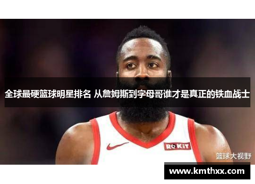全球最硬篮球明星排名 从詹姆斯到字母哥谁才是真正的铁血战士