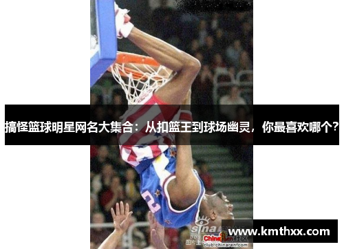 搞怪篮球明星网名大集合：从扣篮王到球场幽灵，你最喜欢哪个？