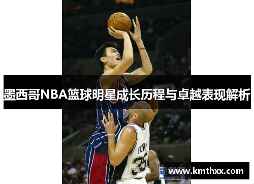 墨西哥NBA篮球明星成长历程与卓越表现解析