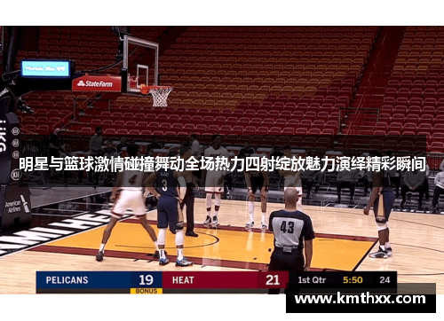 明星与篮球激情碰撞舞动全场热力四射绽放魅力演绎精彩瞬间