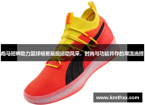 彪马短裤助力篮球明星展现运动风采，时尚与功能并存的潮流选择