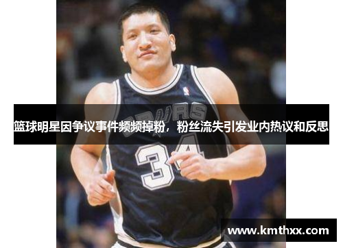 篮球明星因争议事件频频掉粉，粉丝流失引发业内热议和反思