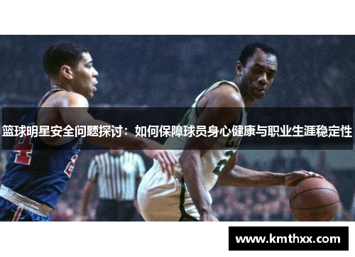 篮球明星安全问题探讨：如何保障球员身心健康与职业生涯稳定性