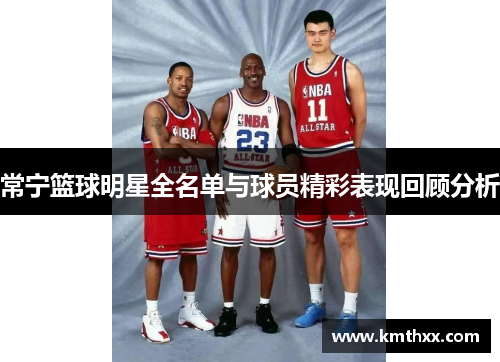 常宁篮球明星全名单与球员精彩表现回顾分析